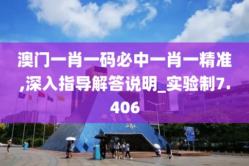 澳门一肖一码必中一肖一精准,深入指导解答说明_实验制7.406