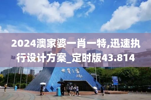2024澳家婆一肖一特,迅速执行设计方案_定时版43.814