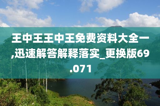 王中王王中王免费资料大全一,迅速解答解释落实_更换版69.071