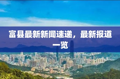 富县最新新闻速递，最新报道一览