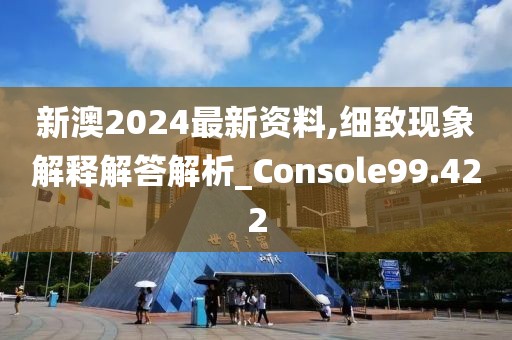 新澳2024最新资料,细致现象解释解答解析_Console99.422