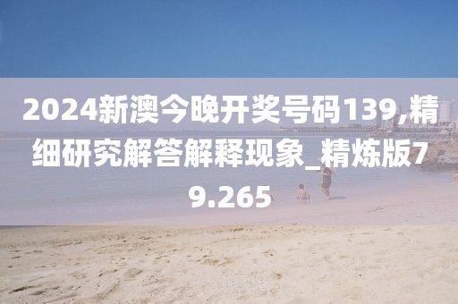 2024新澳今晚开奖号码139,精细研究解答解释现象_精炼版79.265