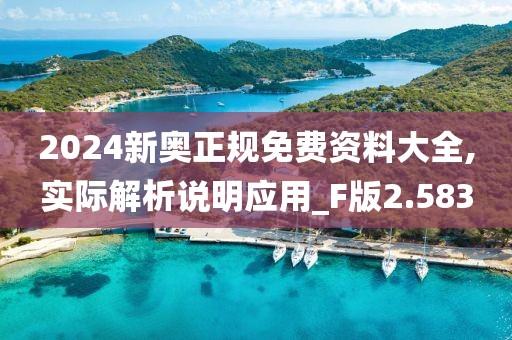 2024新奥正规免费资料大全,实际解析说明应用_F版2.583