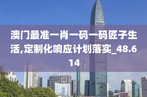 澳门最准一肖一码一码匠子生活,定制化响应计划落实_48.614