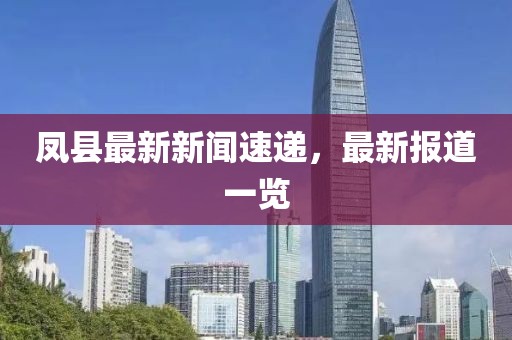 凤县最新新闻速递，最新报道一览