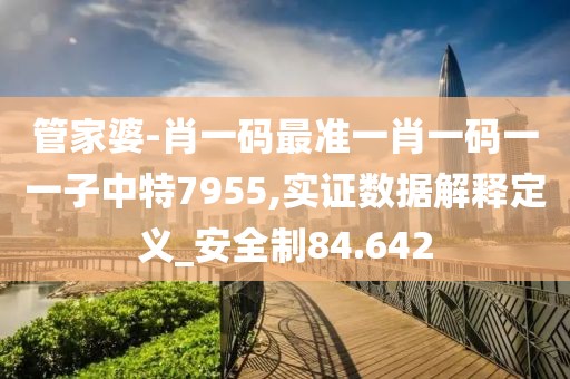 管家婆-肖一码最准一肖一码一一子中特7955,实证数据解释定义_安全制84.642