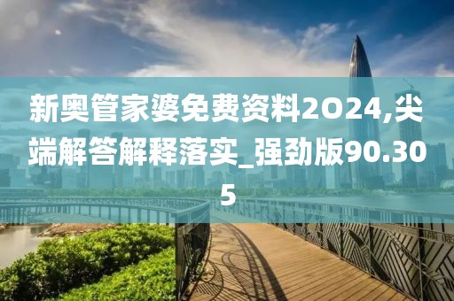 新奥管家婆免费资料2O24,尖端解答解释落实_强劲版90.305