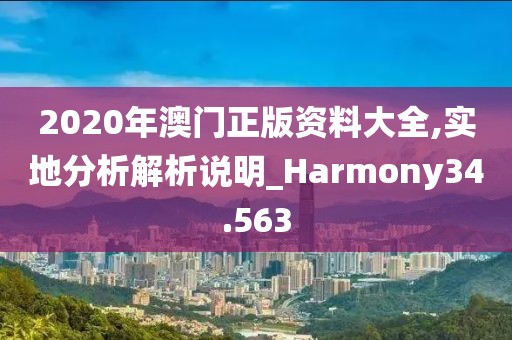 2020年澳门正版资料大全,实地分析解析说明_Harmony34.563