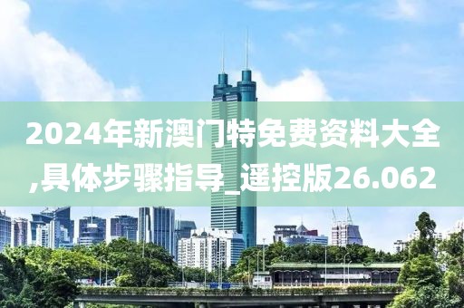 2024年新澳门特免费资料大全,具体步骤指导_遥控版26.062