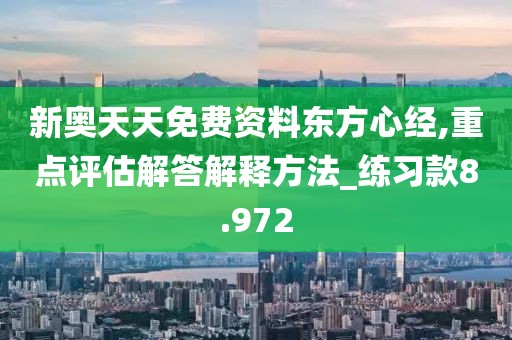 新奥天天免费资料东方心经,重点评估解答解释方法_练习款8.972