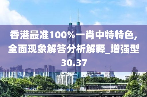 香港最准100%一肖中特特色,全面现象解答分析解释_增强型30.37