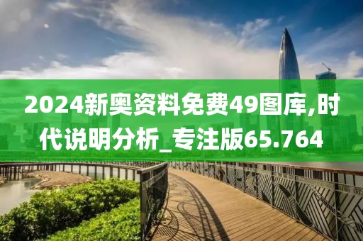 2024新奥资料免费49图库,时代说明分析_专注版65.764
