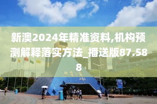 新澳2024年精准资料,机构预测解释落实方法_播送版87.588