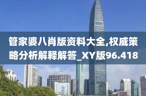 管家婆八肖版资料大全,权威策略分析解释解答_XY版96.418