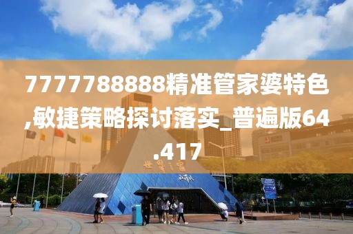 7777788888精准管家婆特色,敏捷策略探讨落实_普遍版64.417