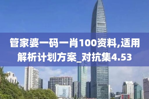 管家婆一码一肖100资料,适用解析计划方案_对抗集4.53