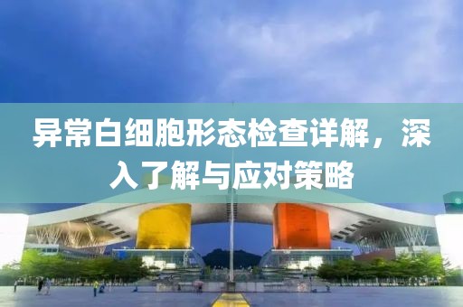 异常白细胞形态检查详解，深入了解与应对策略