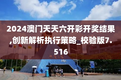 2024澳门天天六开彩开奖结果,创新解析执行策略_校验版7.516