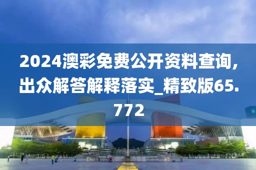 2024澳彩免费公开资料查询,出众解答解释落实_精致版65.772