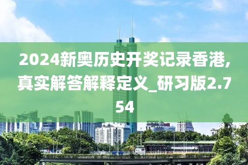 2024新奥历史开奖记录香港,真实解答解释定义_研习版2.754