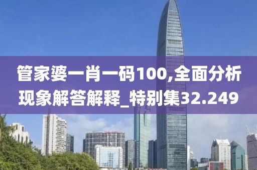 管家婆一肖一码100,全面分析现象解答解释_特别集32.249