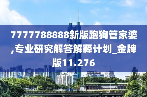 7777788888新版跑狗管家婆,专业研究解答解释计划_金牌版11.276