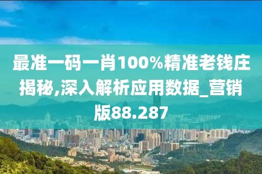 最准一码一肖100%精准老钱庄揭秘,深入解析应用数据_营销版88.287