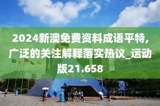2024新澳免费资料成语平特,广泛的关注解释落实热议_运动版21.658