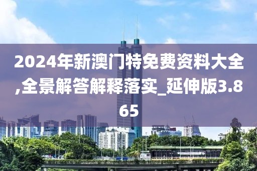 2024年新澳门特免费资料大全,全景解答解释落实_延伸版3.865