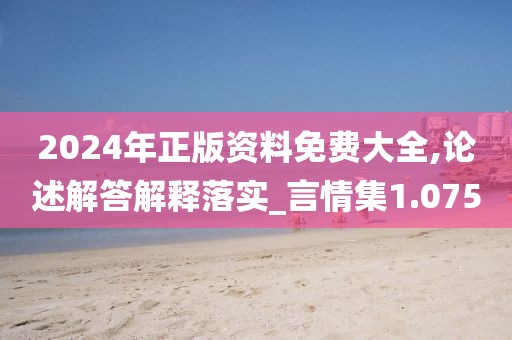 2024年正版资料免费大全,论述解答解释落实_言情集1.075