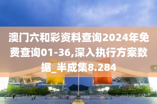 澳门六和彩资料查询2024年免费查询01-36,深入执行方案数据_半成集8.284