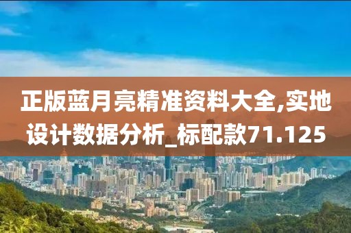 正版蓝月亮精准资料大全,实地设计数据分析_标配款71.125