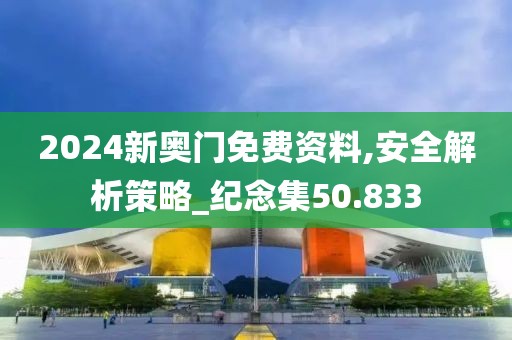 2024新奥门免费资料,安全解析策略_纪念集50.833