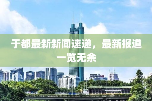 于都最新新闻速递，最新报道一览无余