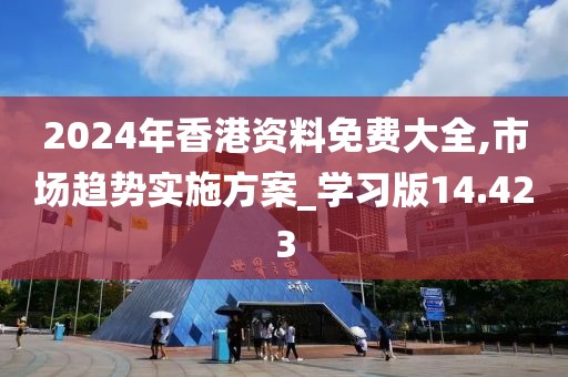 2024年香港资料免费大全,市场趋势实施方案_学习版14.423
