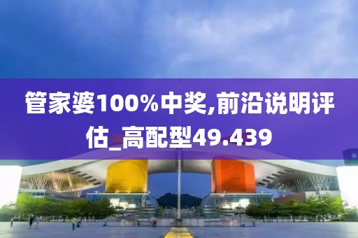 管家婆100%中奖,前沿说明评估_高配型49.439