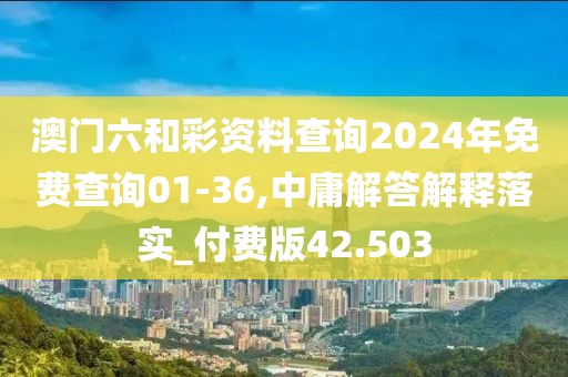 澳门六和彩资料查询2024年免费查询01-36,中庸解答解释落实_付费版42.503