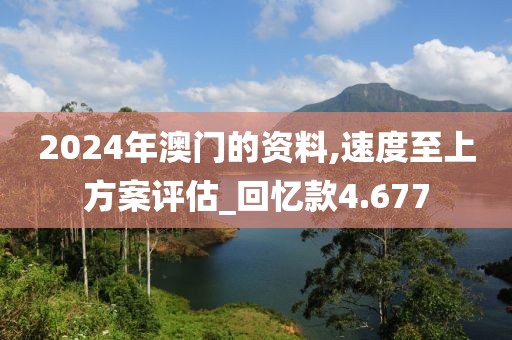 2024年澳门的资料,速度至上方案评估_回忆款4.677