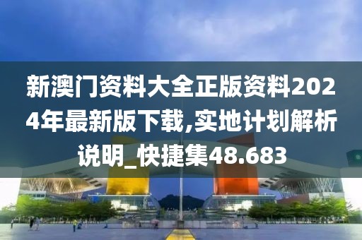 新澳门资料大全正版资料2024年最新版下载,实地计划解析说明_快捷集48.683