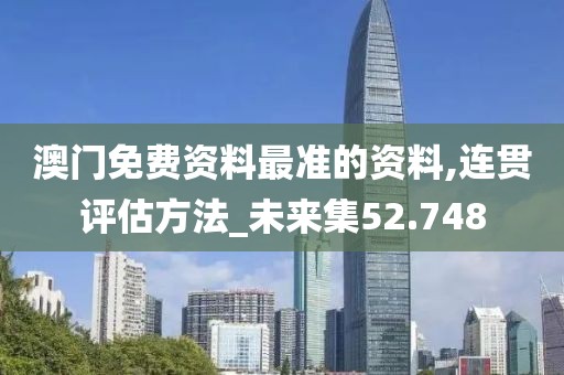 澳门免费资料最准的资料,连贯评估方法_未来集52.748