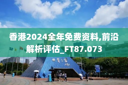 香港2024全年免费资料,前沿解析评估_FT87.073