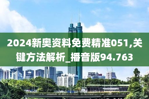 2024新奥资料免费精准051,关键方法解析_播音版94.763