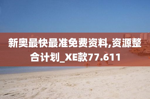 新奥最快最准免费资料,资源整合计划_XE款77.611