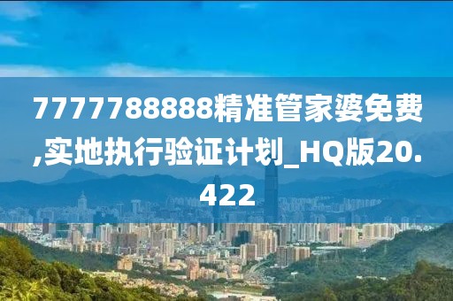 7777788888精准管家婆免费,实地执行验证计划_HQ版20.422