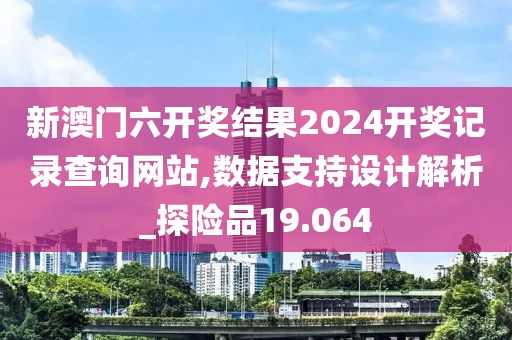 新澳门六开奖结果2024开奖记录查询网站,数据支持设计解析_探险品19.064