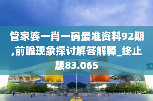 管家婆一肖一码最准资料92期,前瞻现象探讨解答解释_终止版83.065