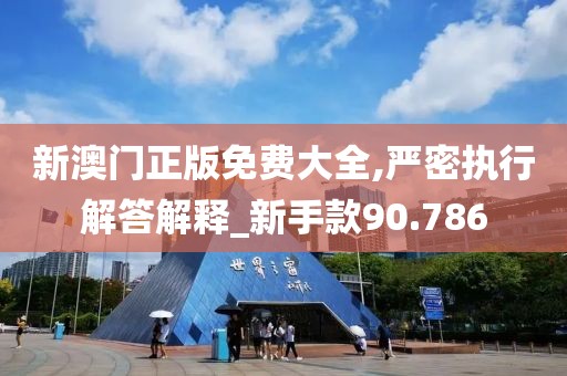 新澳门正版免费大全,严密执行解答解释_新手款90.786