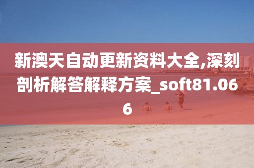 新澳天自动更新资料大全,深刻剖析解答解释方案_soft81.066