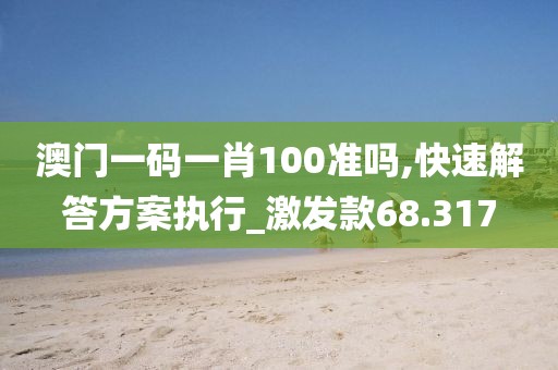 澳门一码一肖100准吗,快速解答方案执行_激发款68.317