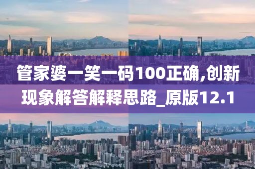管家婆一笑一码100正确,创新现象解答解释思路_原版12.1